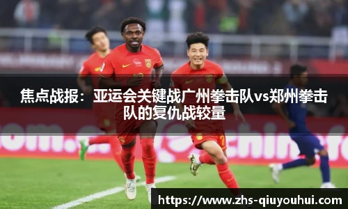 焦点战报：亚运会关键战广州拳击队vs郑州拳击队的复仇战较量