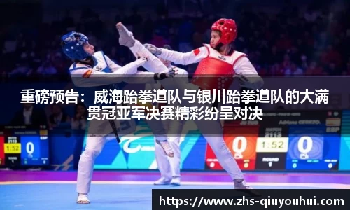 重磅预告：威海跆拳道队与银川跆拳道队的大满贯冠亚军决赛精彩纷呈对决