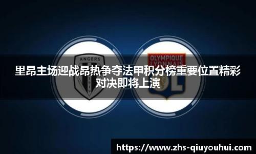 里昂主场迎战昂热争夺法甲积分榜重要位置精彩对决即将上演